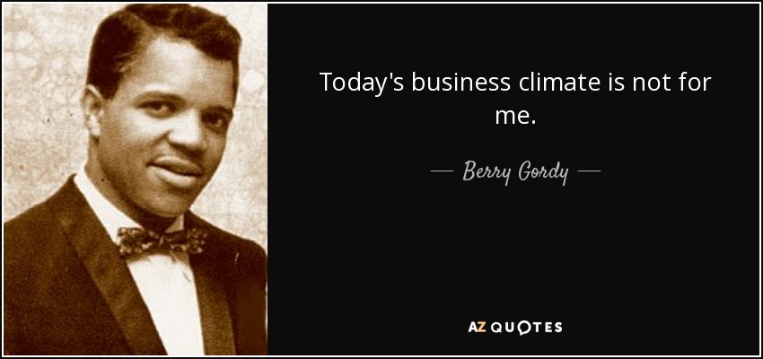Today's business climate is not for me. - Berry Gordy