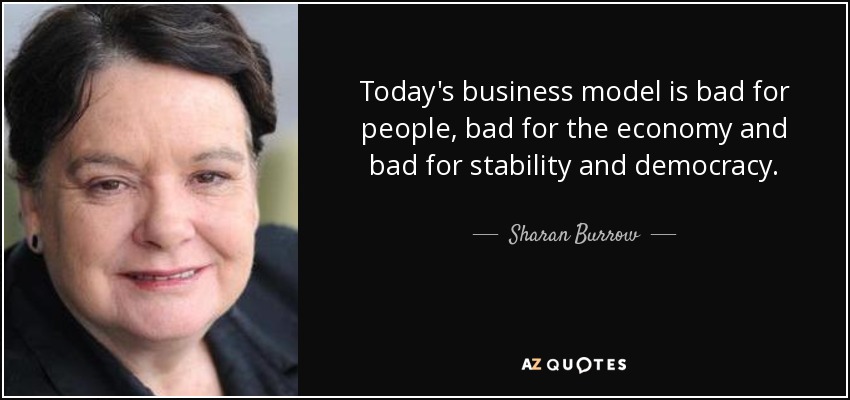 Today's business model is bad for people, bad for the economy and bad for stability and democracy. - Sharan Burrow