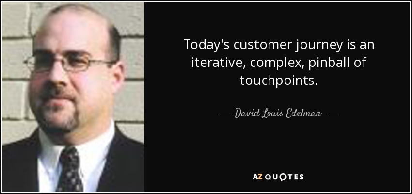 Today's customer journey is an iterative, complex, pinball of touchpoints. - David Louis Edelman