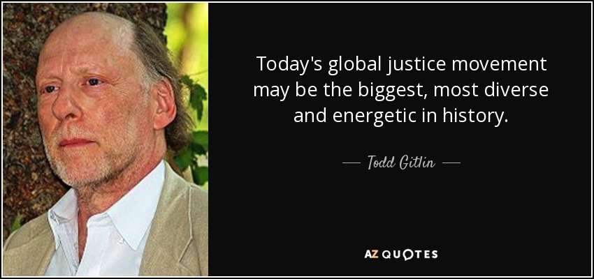 Today's global justice movement may be the biggest, most diverse and energetic in history. - Todd Gitlin