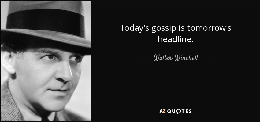 Today's gossip is tomorrow's headline. - Walter Winchell