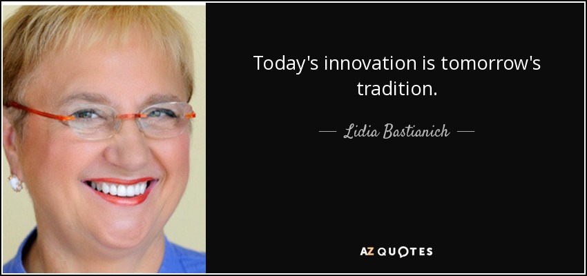 Today's innovation is tomorrow's tradition. - Lidia Bastianich