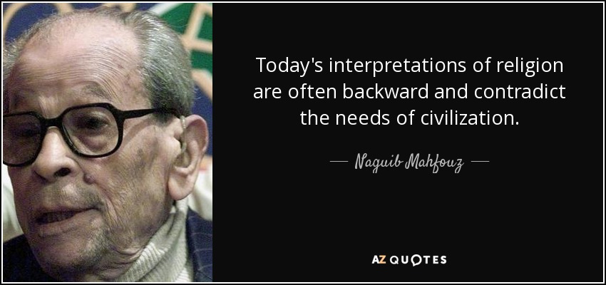 Today's interpretations of religion are often backward and contradict the needs of civilization. - Naguib Mahfouz