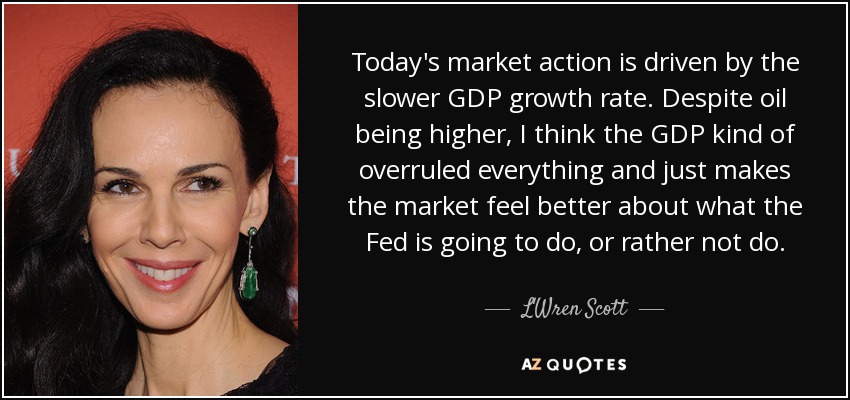 Today's market action is driven by the slower GDP growth rate. Despite oil being higher, I think the GDP kind of overruled everything and just makes the market feel better about what the Fed is going to do, or rather not do. - L'Wren Scott