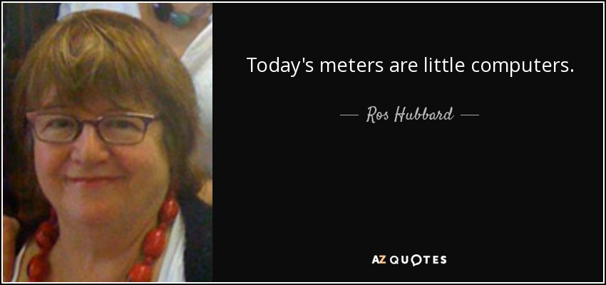 Today's meters are little computers. - Ros Hubbard