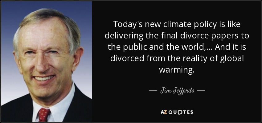 Today's new climate policy is like delivering the final divorce papers to the public and the world, ... And it is divorced from the reality of global warming. - Jim Jeffords