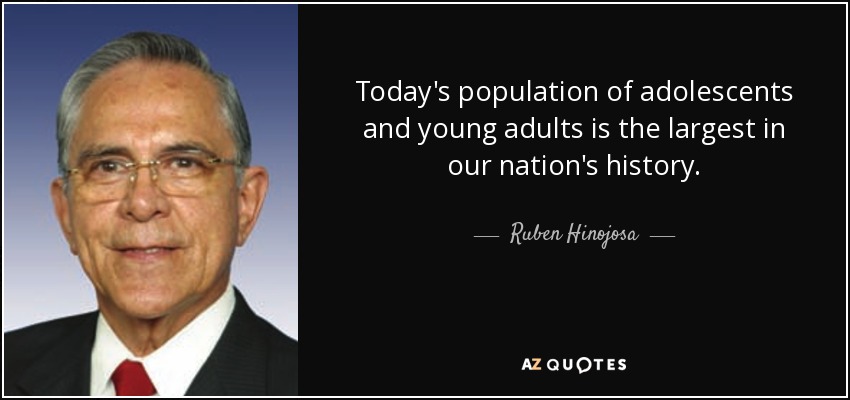 Today's population of adolescents and young adults is the largest in our nation's history. - Ruben Hinojosa