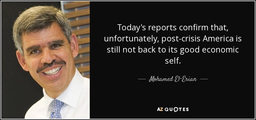 Today's reports confirm that, unfortunately, post-crisis America is still not back to its good economic self. - Mohamed El-Erian