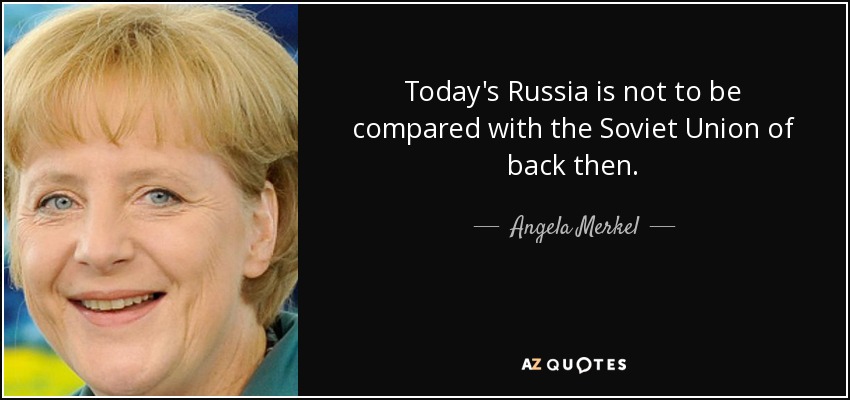 Today's Russia is not to be compared with the Soviet Union of back then. - Angela Merkel