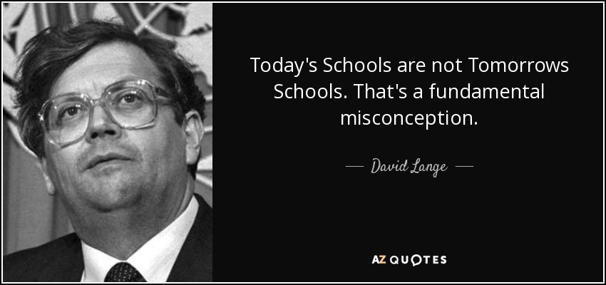 Today's Schools are not Tomorrows Schools. That's a fundamental misconception. - David Lange