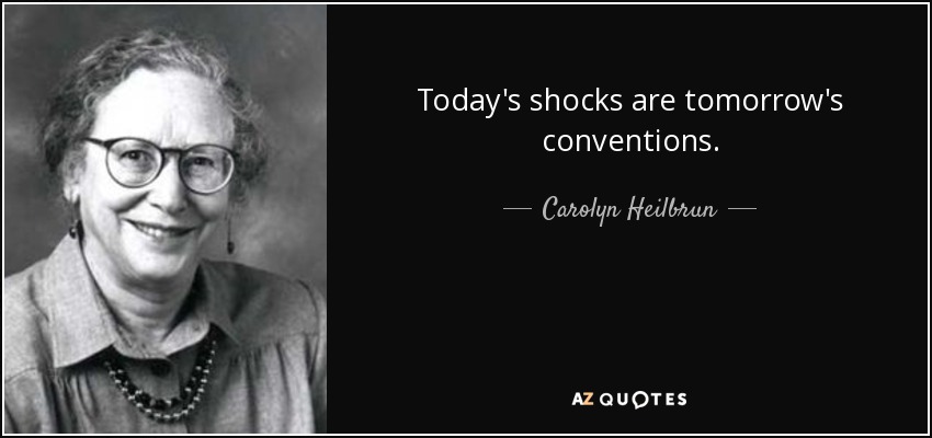 Today's shocks are tomorrow's conventions. - Carolyn Heilbrun