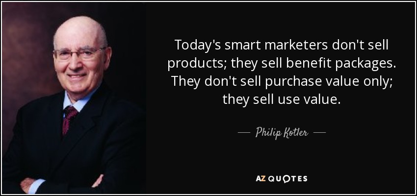 Today's smart marketers don't sell products; they sell benefit packages. They don't sell purchase value only; they sell use value. - Philip Kotler