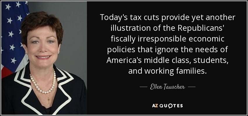 Today's tax cuts provide yet another illustration of the Republicans' fiscally irresponsible economic policies that ignore the needs of America's middle class, students, and working families. - Ellen Tauscher