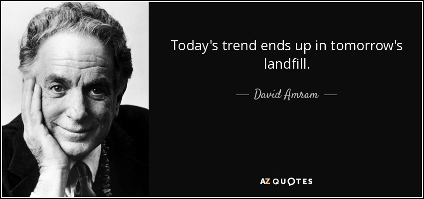 Today's trend ends up in tomorrow's landfill. - David Amram
