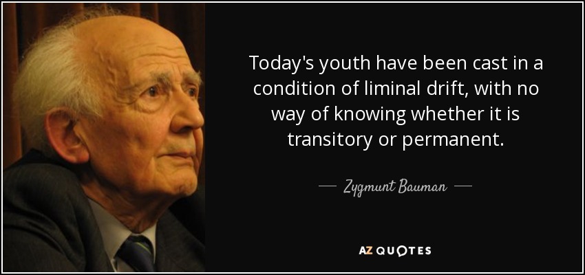 Today's youth have been cast in a condition of liminal drift, with no way of knowing whether it is transitory or permanent. - Zygmunt Bauman