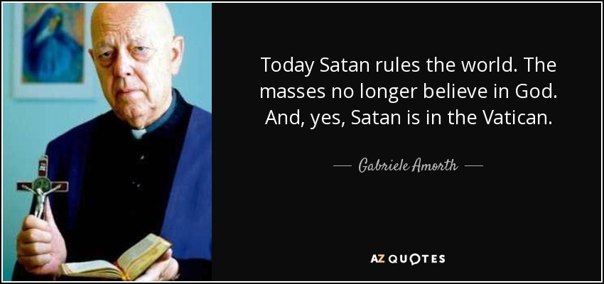 Today Satan rules the world. The masses no longer believe in God. And, yes, Satan is in the Vatican. - Gabriele Amorth