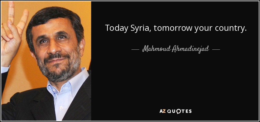 Today Syria, tomorrow your country. - Mahmoud Ahmadinejad