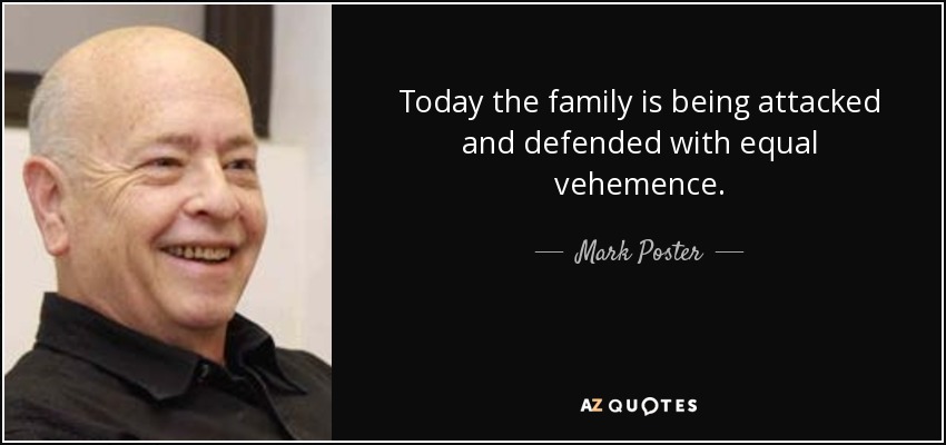 Today the family is being attacked and defended with equal vehemence. - Mark Poster