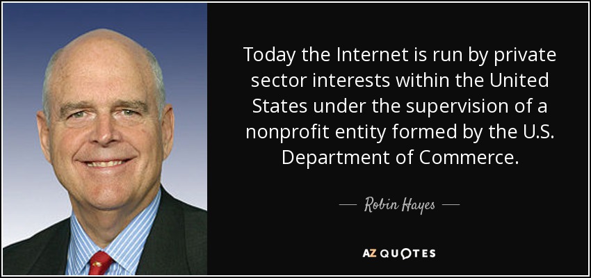 Today the Internet is run by private sector interests within the United States under the supervision of a nonprofit entity formed by the U.S. Department of Commerce. - Robin Hayes
