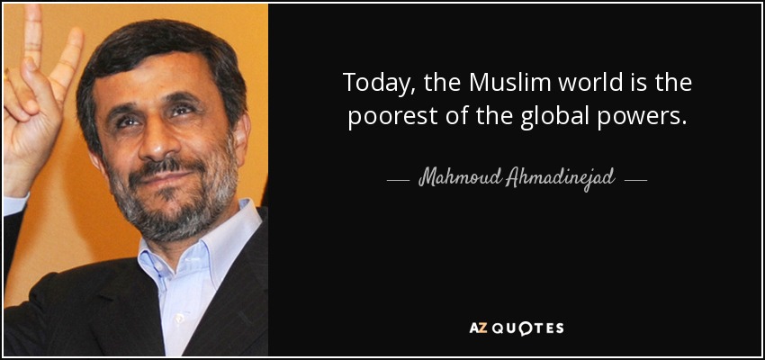 Today, the Muslim world is the poorest of the global powers. - Mahmoud Ahmadinejad