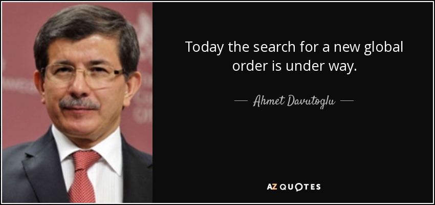 Today the search for a new global order is under way. - Ahmet Davutoglu