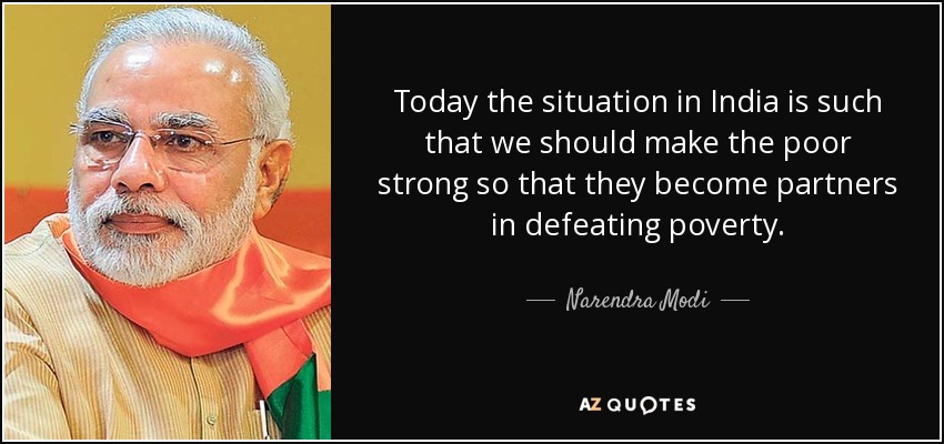 Today the situation in India is such that we should make the poor strong so that they become partners in defeating poverty. - Narendra Modi