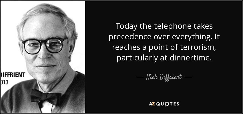 Today the telephone takes precedence over everything. It reaches a point of terrorism, particularly at dinnertime. - Niels Diffrient