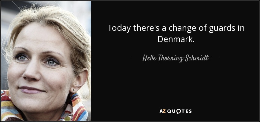 Today there's a change of guards in Denmark. - Helle Thorning-Schmidt