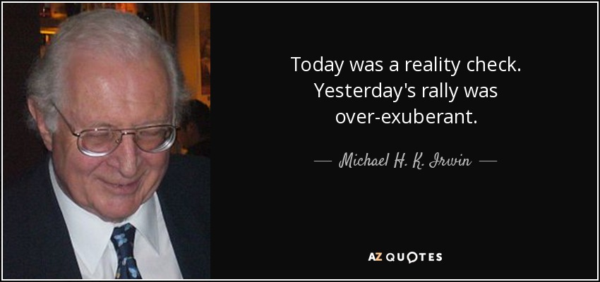 Today was a reality check. Yesterday's rally was over-exuberant. - Michael H. K. Irwin