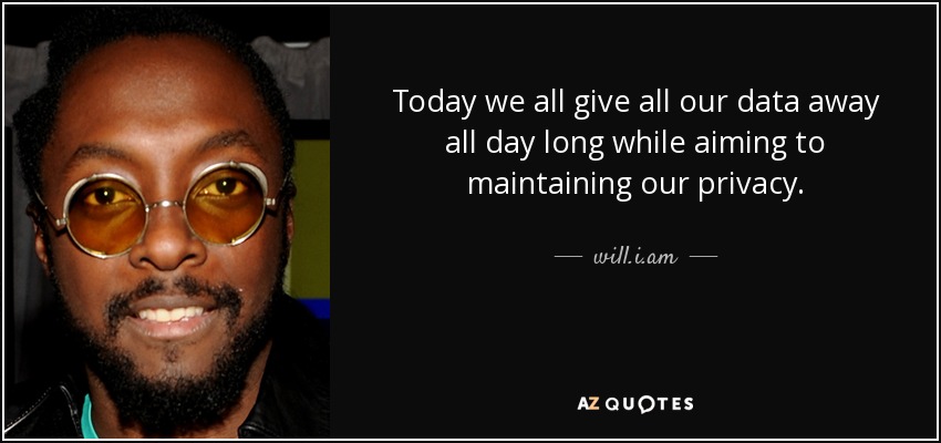 Today we all give all our data away all day long while aiming to maintaining our privacy. - will.i.am