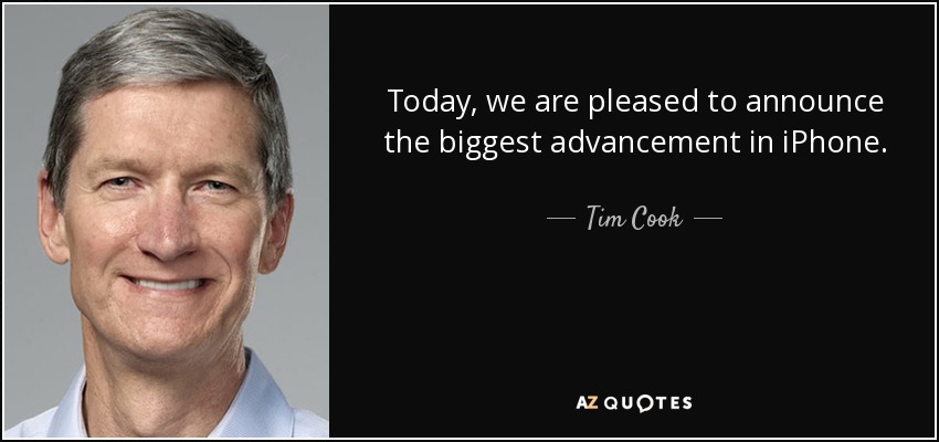 Today, we are pleased to announce the biggest advancement in iPhone. - Tim Cook