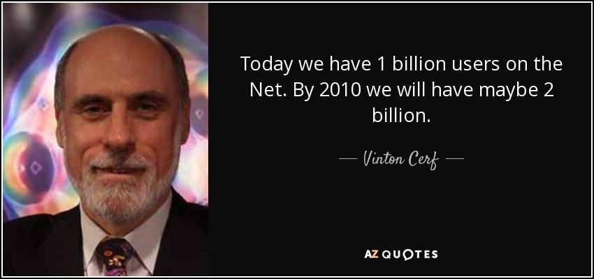 Today we have 1 billion users on the Net. By 2010 we will have maybe 2 billion. - Vinton Cerf
