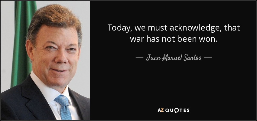 Today, we must acknowledge, that war has not been won. - Juan Manuel Santos