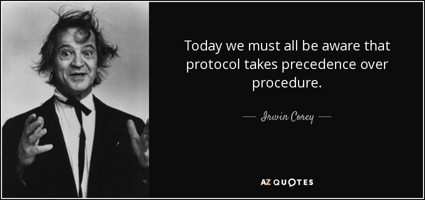 Today we must all be aware that protocol takes precedence over procedure. - Irwin Corey