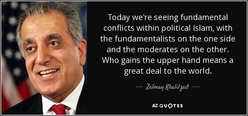 Today we're seeing fundamental conflicts within political Islam, with the fundamentalists on the one side and the moderates on the other. Who gains the upper hand means a great deal to the world. - Zalmay Khalilzad