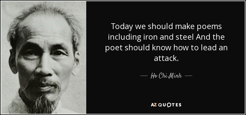 Today we should make poems including iron and steel And the poet should know how to lead an attack. - Ho Chi Minh