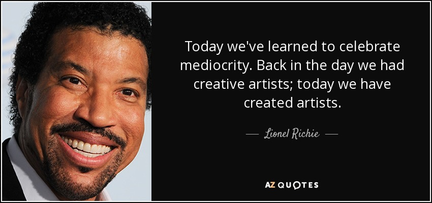 Today we've learned to celebrate mediocrity. Back in the day we had creative artists; today we have created artists. - Lionel Richie