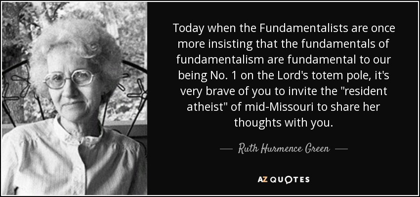 Today when the Fundamentalists are once more insisting that the fundamentals of fundamentalism are fundamental to our being No. 1 on the Lord's totem pole, it's very brave of you to invite the 