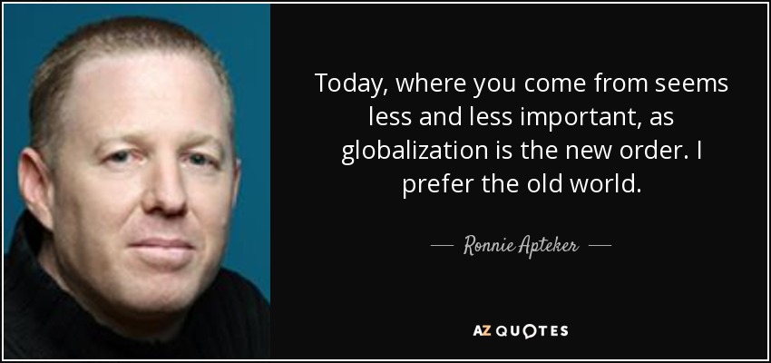 Today, where you come from seems less and less important, as globalization is the new order. I prefer the old world. - Ronnie Apteker
