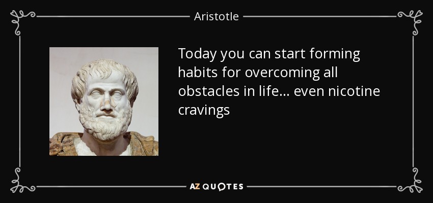Today you can start forming habits for overcoming all obstacles in life... even nicotine cravings - Aristotle