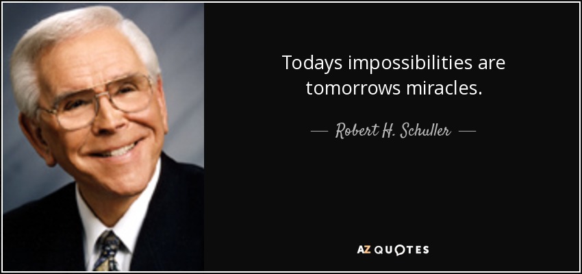 Todays impossibilities are tomorrows miracles. - Robert H. Schuller