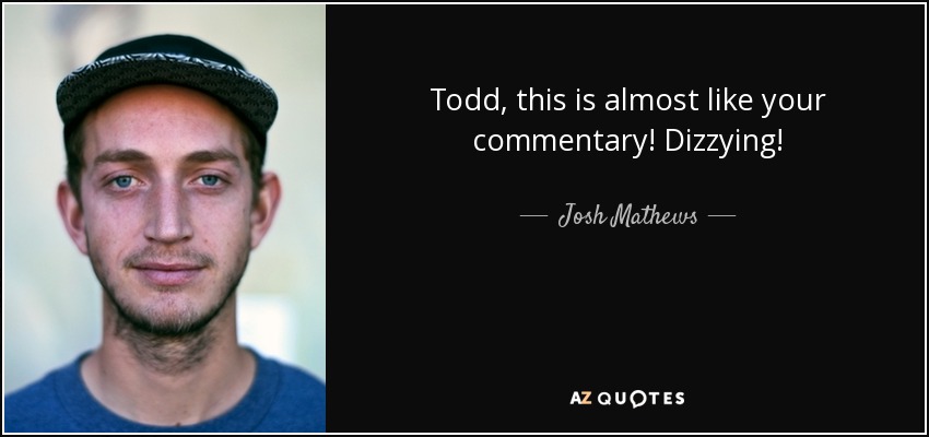 Todd, this is almost like your commentary! Dizzying! - Josh Mathews