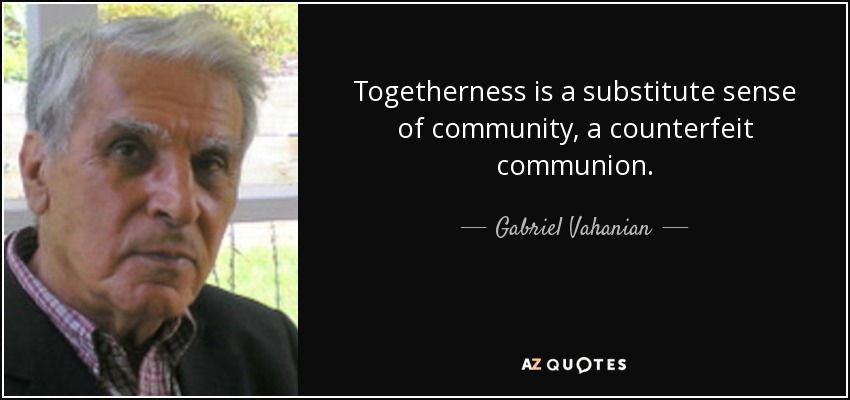 Togetherness is a substitute sense of community, a counterfeit communion. - Gabriel Vahanian