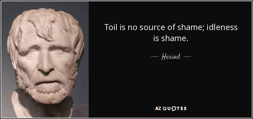 Toil is no source of shame; idleness is shame. - Hesiod