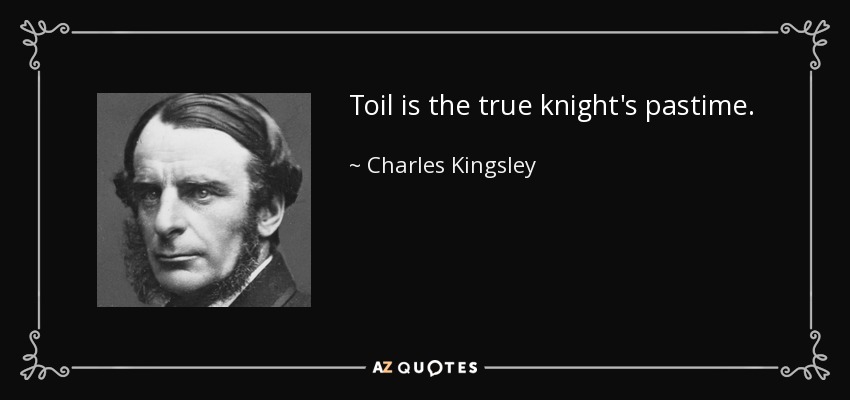 Toil is the true knight's pastime. - Charles Kingsley