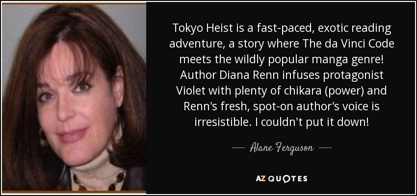 Tokyo Heist is a fast-paced, exotic reading adventure, a story where The da Vinci Code meets the wildly popular manga genre! Author Diana Renn infuses protagonist Violet with plenty of chikara (power) and Renn's fresh, spot-on author's voice is irresistible. I couldn't put it down! - Alane Ferguson