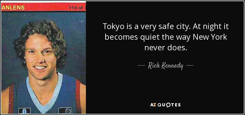 Tokyo is a very safe city. At night it becomes quiet the way New York never does. - Rick Kennedy