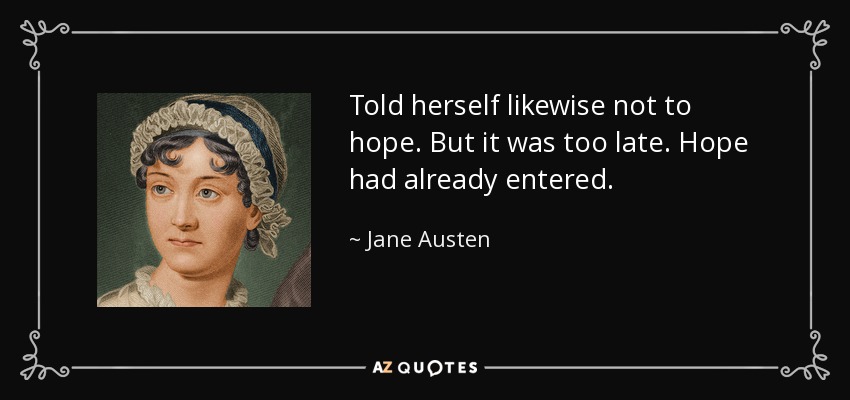 Told herself likewise not to hope. But it was too late. Hope had already entered. - Jane Austen