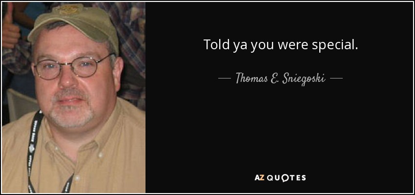 Told ya you were special. - Thomas E. Sniegoski