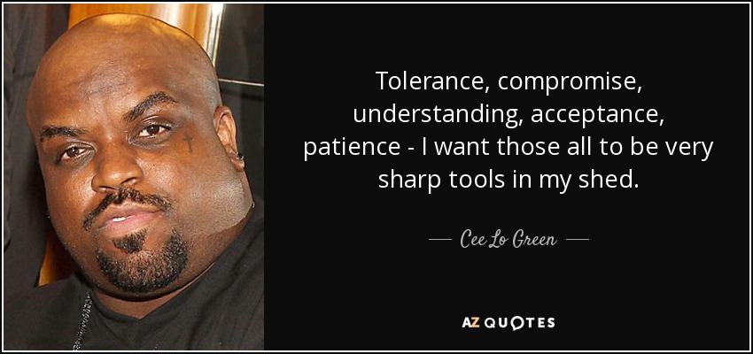 Tolerance, compromise, understanding, acceptance, patience - I want those all to be very sharp tools in my shed. - Cee Lo Green